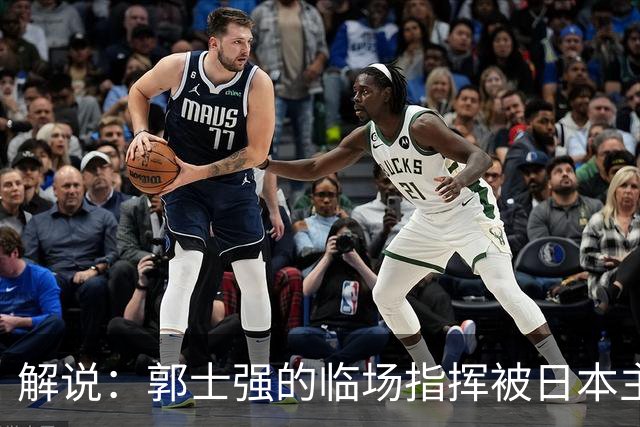 解说：郭士强的临场指挥被日本主帅完爆 后者曾是锡伯杜助教